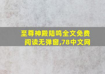 至尊神殿陆鸣全文免费阅读无弹窗,78中文网