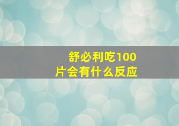 舒必利吃100片会有什么反应