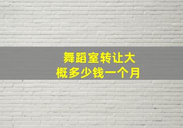 舞蹈室转让大概多少钱一个月