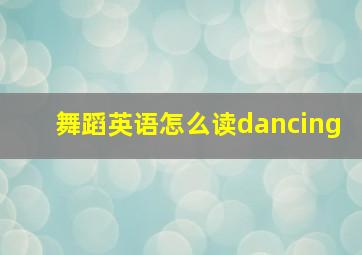 舞蹈英语怎么读dancing