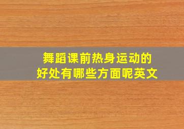 舞蹈课前热身运动的好处有哪些方面呢英文