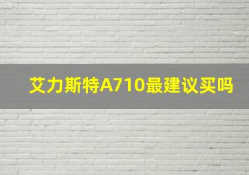 艾力斯特A710最建议买吗