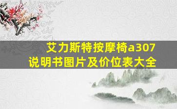 艾力斯特按摩椅a307说明书图片及价位表大全