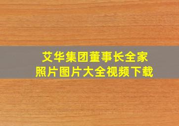 艾华集团董事长全家照片图片大全视频下载