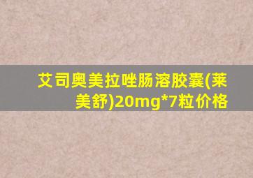 艾司奥美拉唑肠溶胶囊(莱美舒)20mg*7粒价格