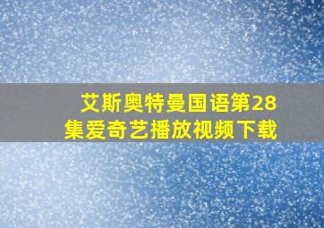 艾斯奥特曼国语第28集爱奇艺播放视频下载