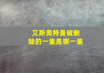 艾斯奥特曼被删除的一集是哪一集