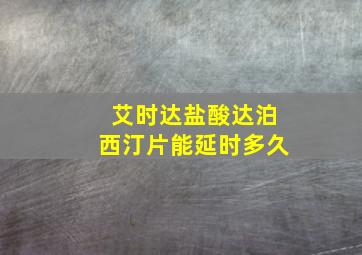 艾时达盐酸达泊西汀片能延时多久