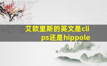 艾欧里斯的英文是clips还是hippole