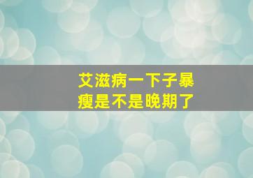 艾滋病一下子暴瘦是不是晚期了