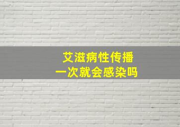 艾滋病性传播一次就会感染吗