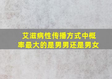 艾滋病性传播方式中概率最大的是男男还是男女