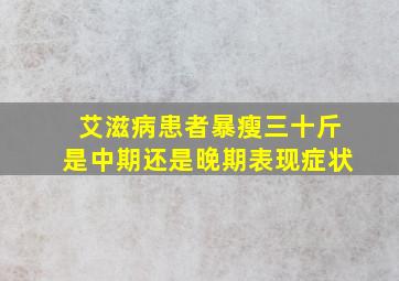 艾滋病患者暴瘦三十斤是中期还是晚期表现症状