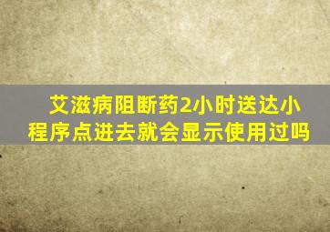 艾滋病阻断药2小时送达小程序点进去就会显示使用过吗