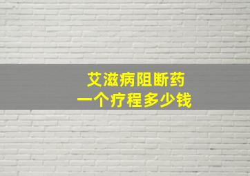 艾滋病阻断药一个疗程多少钱