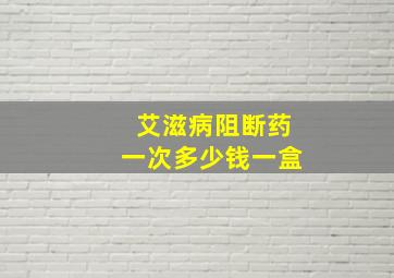 艾滋病阻断药一次多少钱一盒