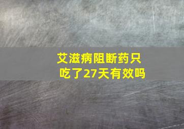 艾滋病阻断药只吃了27天有效吗