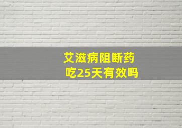 艾滋病阻断药吃25天有效吗