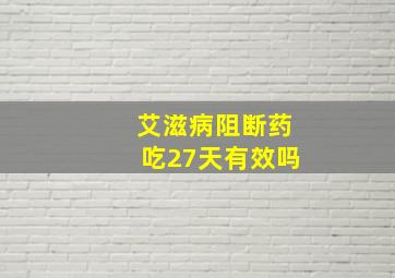 艾滋病阻断药吃27天有效吗