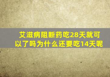 艾滋病阻断药吃28天就可以了吗为什么还要吃14天呢