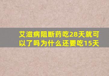 艾滋病阻断药吃28天就可以了吗为什么还要吃15天