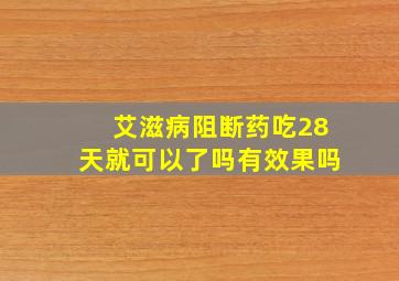 艾滋病阻断药吃28天就可以了吗有效果吗