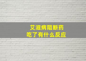 艾滋病阻断药吃了有什么反应