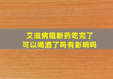 艾滋病阻断药吃完了可以喝酒了吗有影响吗