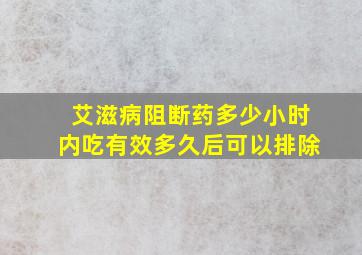 艾滋病阻断药多少小时内吃有效多久后可以排除