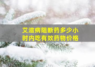 艾滋病阻断药多少小时内吃有效药物价格