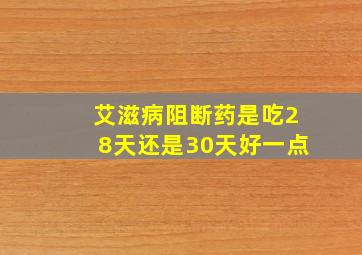 艾滋病阻断药是吃28天还是30天好一点