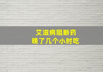 艾滋病阻断药晚了几个小时吃