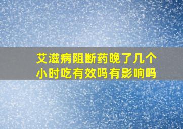 艾滋病阻断药晚了几个小时吃有效吗有影响吗