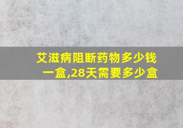 艾滋病阻断药物多少钱一盒,28天需要多少盒