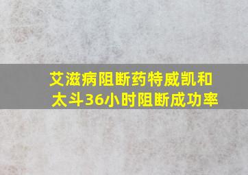 艾滋病阻断药特威凯和太斗36小时阻断成功率