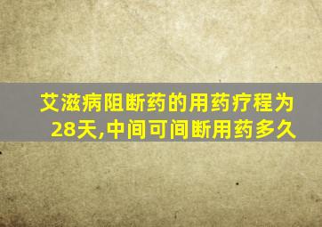 艾滋病阻断药的用药疗程为28天,中间可间断用药多久