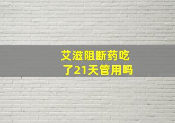 艾滋阻断药吃了21天管用吗