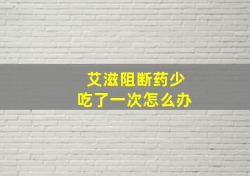 艾滋阻断药少吃了一次怎么办