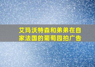 艾玛沃特森和弟弟在自家法国的葡萄园拍广告