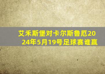 艾禾斯堡对卡尔斯鲁厄2024年5月19号足球赛谁赢