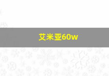 艾米亚60w