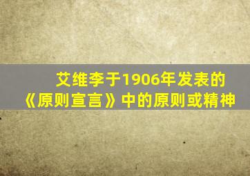 艾维李于1906年发表的《原则宣言》中的原则或精神