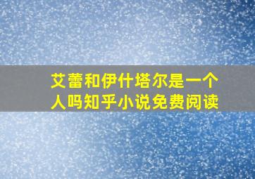 艾蕾和伊什塔尔是一个人吗知乎小说免费阅读