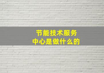 节能技术服务中心是做什么的