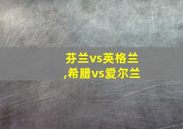 芬兰vs英格兰,希腊vs爱尔兰