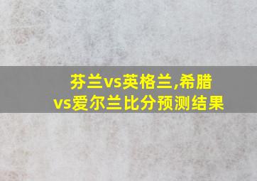 芬兰vs英格兰,希腊vs爱尔兰比分预测结果