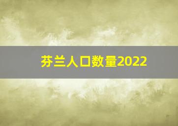 芬兰人口数量2022