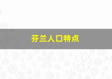 芬兰人口特点