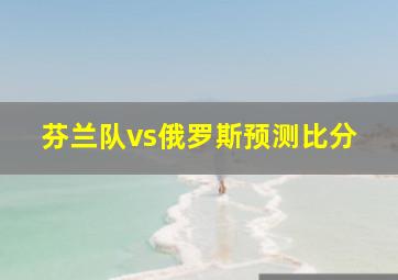 芬兰队vs俄罗斯预测比分