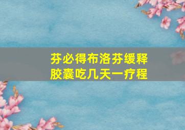 芬必得布洛芬缓释胶囊吃几天一疗程